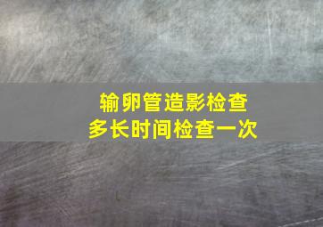 输卵管造影检查多长时间检查一次