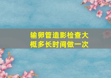 输卵管造影检查大概多长时间做一次