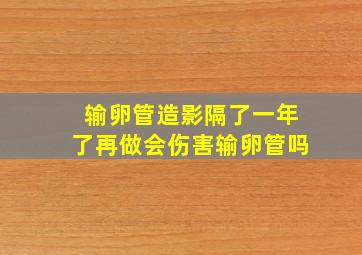 输卵管造影隔了一年了再做会伤害输卵管吗