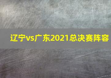 辽宁vs广东2021总决赛阵容