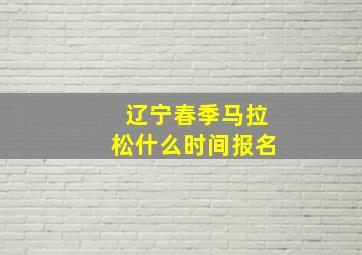 辽宁春季马拉松什么时间报名