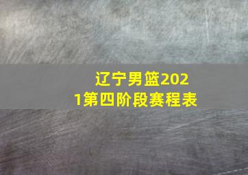 辽宁男篮2021第四阶段赛程表