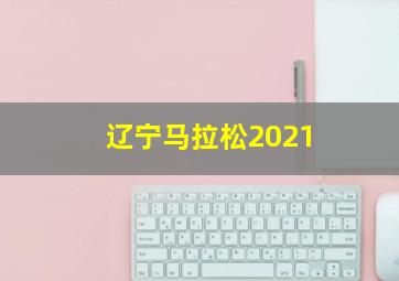 辽宁马拉松2021