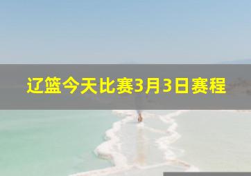 辽篮今天比赛3月3日赛程