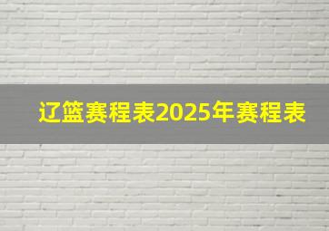 辽篮赛程表2025年赛程表