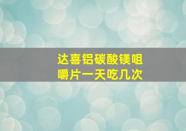 达喜铝碳酸镁咀嚼片一天吃几次