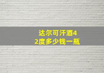 达尔可汗酒42度多少钱一瓶