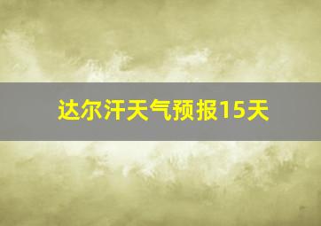 达尔汗天气预报15天