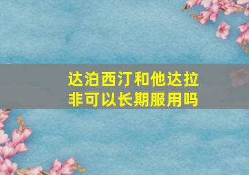 达泊西汀和他达拉非可以长期服用吗