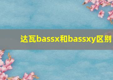 达瓦bassx和bassxy区别