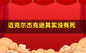 迈克尔杰克逊其实没有死