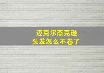 迈克尔杰克逊头发怎么不卷了