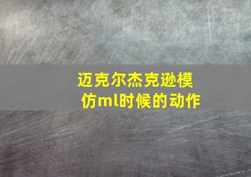 迈克尔杰克逊模仿ml时候的动作