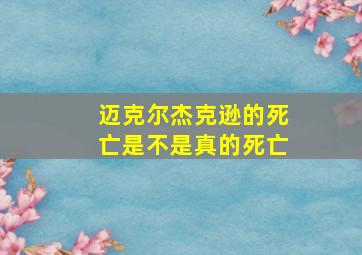 迈克尔杰克逊的死亡是不是真的死亡