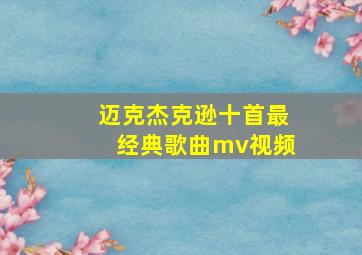 迈克杰克逊十首最经典歌曲mv视频