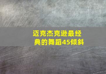 迈克杰克逊最经典的舞蹈45倾斜