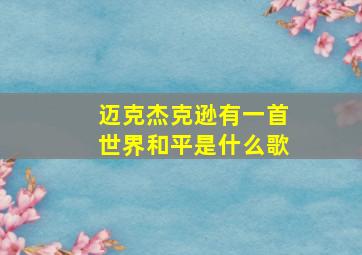 迈克杰克逊有一首世界和平是什么歌