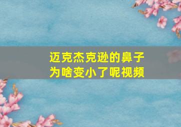 迈克杰克逊的鼻子为啥变小了呢视频