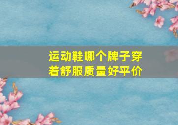 运动鞋哪个牌子穿着舒服质量好平价