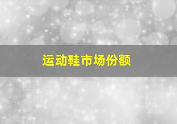 运动鞋市场份额