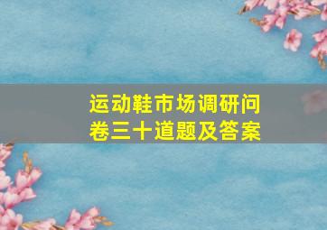 运动鞋市场调研问卷三十道题及答案