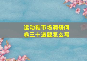 运动鞋市场调研问卷三十道题怎么写