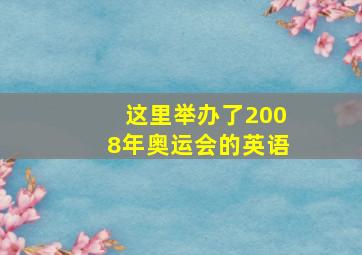 这里举办了2008年奥运会的英语