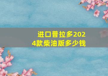 进口普拉多2024款柴油版多少钱