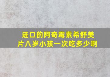 进口的阿奇霉素希舒美片八岁小孩一次吃多少啊