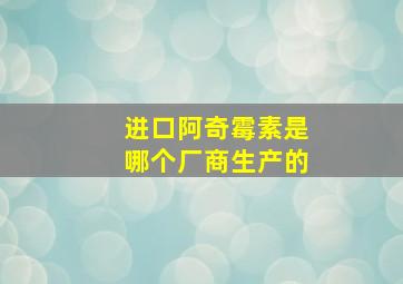 进口阿奇霉素是哪个厂商生产的