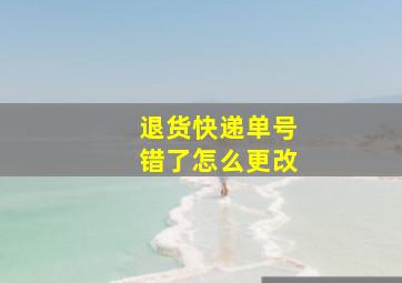 退货快递单号错了怎么更改