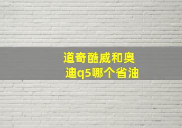 道奇酷威和奥迪q5哪个省油