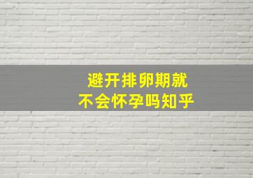 避开排卵期就不会怀孕吗知乎