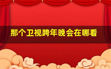 那个卫视跨年晚会在哪看