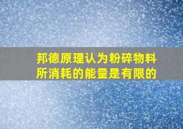 邦德原理认为粉碎物料所消耗的能量是有限的