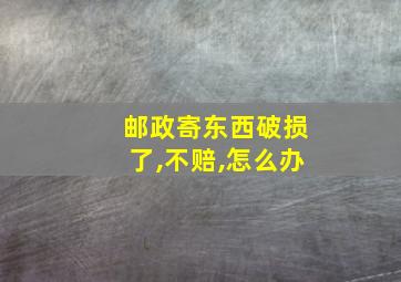 邮政寄东西破损了,不赔,怎么办