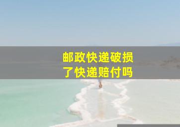 邮政快递破损了快递赔付吗