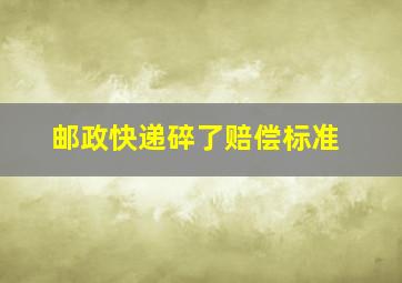 邮政快递碎了赔偿标准