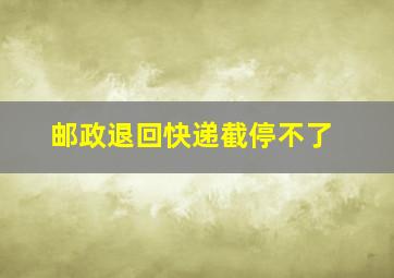 邮政退回快递截停不了