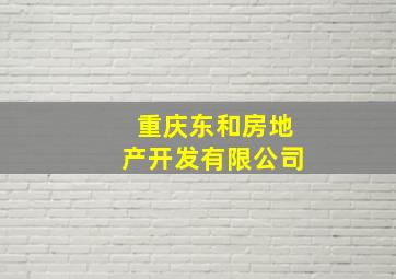 重庆东和房地产开发有限公司