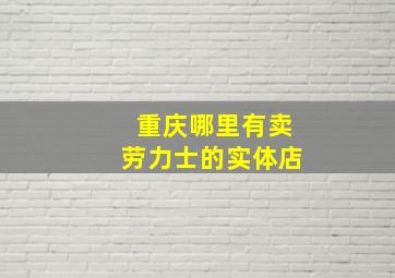 重庆哪里有卖劳力士的实体店