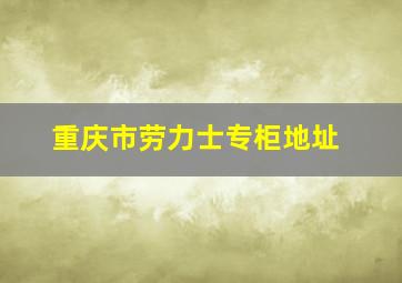 重庆市劳力士专柜地址