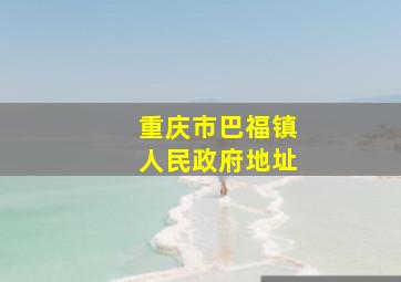 重庆市巴福镇人民政府地址