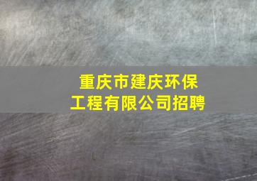 重庆市建庆环保工程有限公司招聘