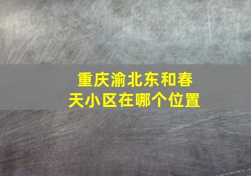 重庆渝北东和春天小区在哪个位置