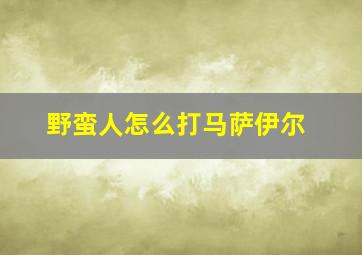 野蛮人怎么打马萨伊尔