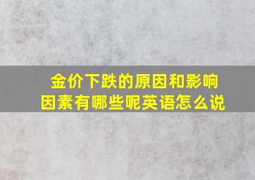 金价下跌的原因和影响因素有哪些呢英语怎么说