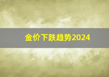 金价下跌趋势2024