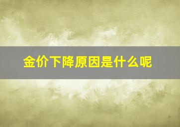 金价下降原因是什么呢