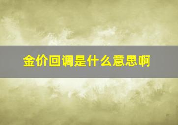 金价回调是什么意思啊